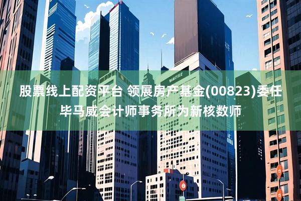 股票线上配资平台 领展房产基金(00823)委任毕马威会计师事务所为新核数师