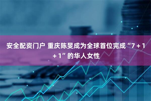 安全配资门户 重庆陈旻成为全球首位完成“7＋1＋1”的华人女性