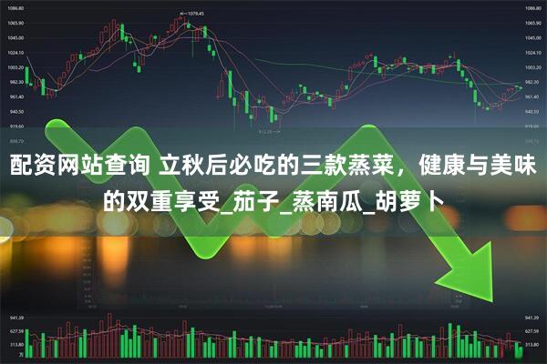 配资网站查询 立秋后必吃的三款蒸菜，健康与美味的双重享受_茄子_蒸南瓜_胡萝卜