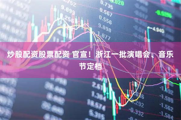 炒股配资股票配资 官宣！浙江一批演唱会、音乐节定档